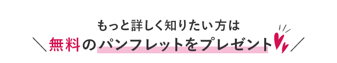 もっと詳しく知りたい方は 無料のパンフレットをプレゼント