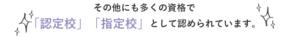 その他にも多くの資格で「認定校」「指定校」として認められています。