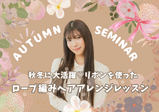【10/18(土)】Autumn Seminar★～秋冬大活躍！リボンを使ったロープ編みヘアアレンジレッスン！～