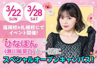 福岡校＆札幌校にてイベント開催！ひなぽん（瀬川陽菜乃）と一緒にスペシャルオープンキャンパス！