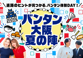 ◆大阪校◆バンタン大阪夏の陣2026～夏休みはバンタンで進路決めの一歩を踏み出そう～