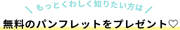 もっとくわしく知りたい方は無料のパンフレットをプレゼント