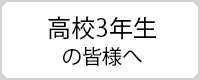 高校3年生の皆様へ