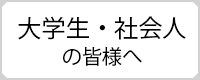 大学生・社会人の皆様へ