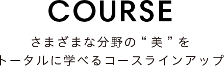 さまざまな分野の”美”をトータルに学べるコースラインアップ