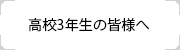 高校3年生の皆様へ