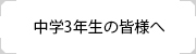 中学3年生の皆様へ