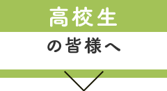 高校生の皆様へ