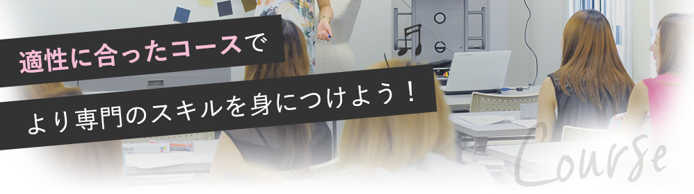 適性に合ったコースで より専門のスキルを身につけよう!