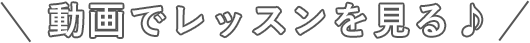 動画でレッスンを見る♪