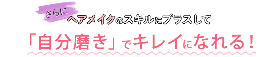 さらにヘアメイクのスキルにプラスして「自分磨き」でキレイになれる！