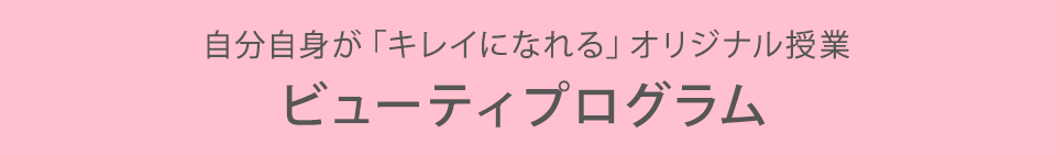 自分自身が「キレイになれる」オリジナル授業ビューティプログラム