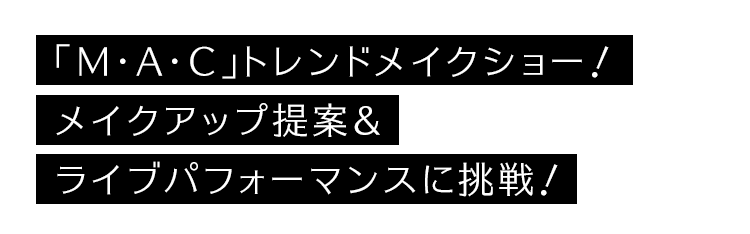 「M・A・C」トレンドメイクショー！メイクアップ提案＆ライブパフォーマンスに挑戦！