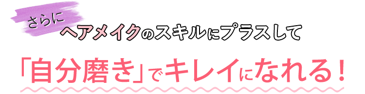 さらにヘアメイクのスキルにプラスして「自分磨き」でキレイになれる！