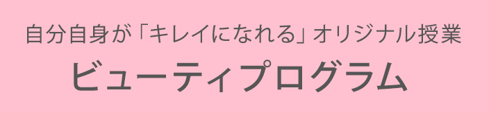 自分自身が「キレイになれる」オリジナル授業ビューティプログラム