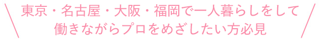 東京や大阪で一人暮らしをして働きながらプロをめざしたい方必見