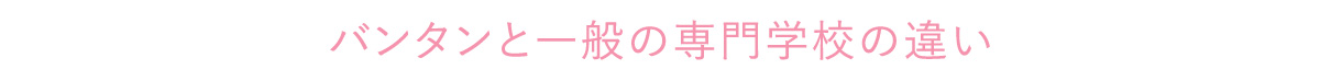 バンタンと一般の専門学校の違い