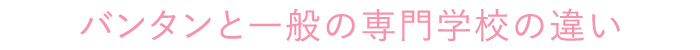 バンタンと一般の専門学校の違い