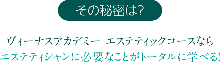 その秘密は？　ヴィーナスアカデミー エステティックコースならエステティシャンに必要なことがトータルに学べる！