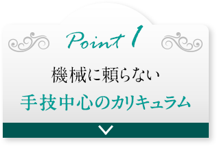 point1 機械に頼らない手技中心のカリキュラム
