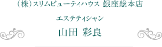 （株）スリムビューティハウス 銀座総本店　エステティシャン 山田 彩良