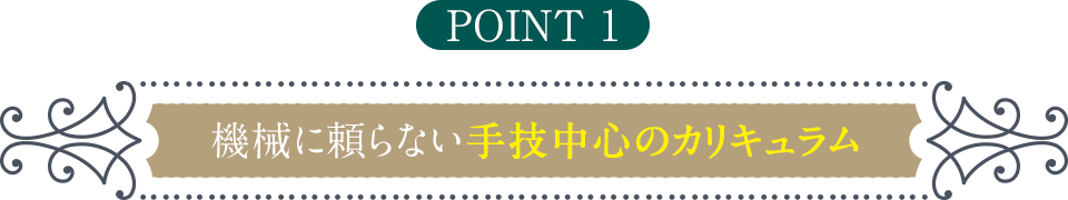point1 機械に頼らない手技中心のカリキュラム