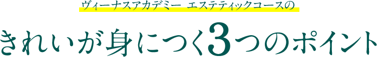 ヴィーナスアカデミー エステティックコースのきれいが身につく3つのポイント