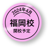 2024年4月 福岡校開校予定