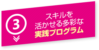 3 スキルを活かせる多彩な実践プログラム
