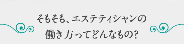 そもそも、エステティシャンの働き方ってどんなもの？