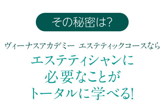 その秘密は？　ヴィーナスアカデミー エステティックコースならエステティシャンに必要なことがトータルに学べる！