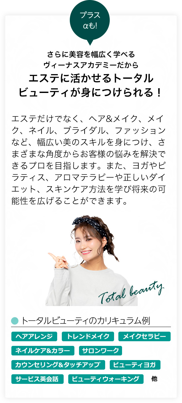さらに美容を幅広く学べるヴィーナスアカデミーだからエステに活かせるトータルビューティが身につけられる！