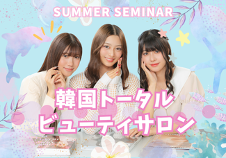 【8月17日(日)】韓国♡トータルビューティサロン♡～SUMMER SEMINAR～