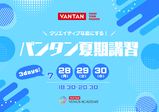 【高校生＆フリーター＆社会人対象】7/28～7/30＼クリエイティブな夏にする！／東京校★バンタン夏期講習開催！