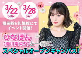 福岡校＆札幌校にてイベント開催！ひなぽん（瀬川陽菜乃）と一緒にスペシャルオープンキャンパス！